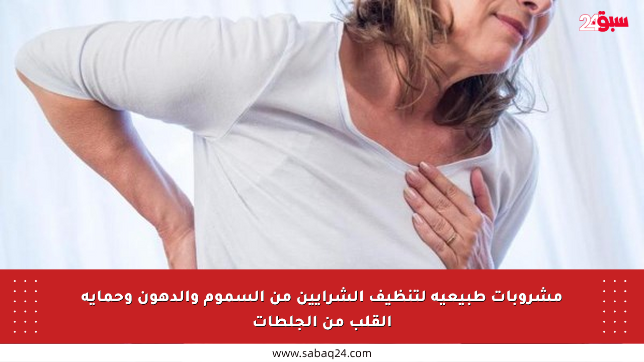 مشروبات طبيعية لتنظيف الشرايين من السموم والدهون وحماية القلب من الجلطات